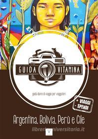 Ebook Guida VITAMINA - La nuova guida/diario di viaggio per viaggiatori -(Argentina, Bolivia, Perù e Cile) di Giulia Magnaguagno, Rocco D'alessandro edito da Publisher s24274
