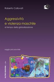 Ebook Aggressività e violenza maschile al tempo della globalizzazione di Roberto Collovati edito da Oltre Edizioni