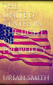 Ebook The United States in the Light of Prophecy di Uriah Smith edito da Uriah Smith