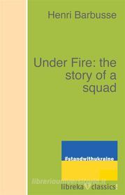 Ebook Under Fire: the story of a squad di Henri Barbusse edito da libreka classics