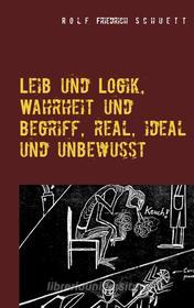 Ebook Leib und Logik, Wahrheit und Begriff, real, ideal und unbewusst di Rolf Friedrich Schuett edito da Books on Demand
