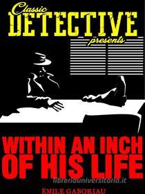 Ebook Within An Inch Of His Life di Émile Gaboriau edito da Classic Detective