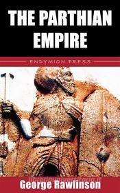 Ebook The Parthian Empire di George Rawlinson edito da Endymion Press