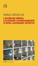 Ebook Lavorare meno, lavorare diversamente o non lavorare affatto di Serge Latouche edito da Bollati Boringhieri
