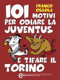 Ebook 101 motivi per odiare la Juventus e tifare il Torino di Franco Ossola edito da Newton Compton Editori