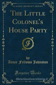 Ebook The Little Colonel’s House Party di Annie Fellows Johnston edito da Forgotten Books