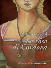 Ebook Le rose di Cordova di Assini Adriana edito da Scrittura & Scritture