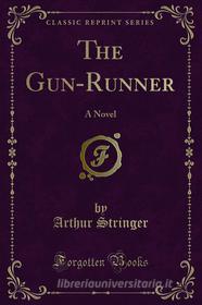 Ebook The Gun-Runner di Arthur Stringer edito da Forgotten Books