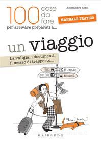 Ebook Un viaggio (100 cose da fare per arrivare preparati a…) di Alessandra Rossi edito da Edizioni Gribaudo