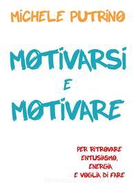 Ebook Motivarsi e Motivare di Michele Putrino edito da Michele Putrino