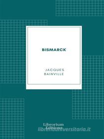 Ebook Bismarck di Jacques Bainville edito da Librorium Editions
