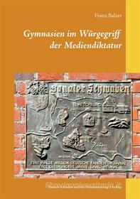 Ebook Gymnasien im Würgegriff der Mediendiktatur di Franz Balzer edito da Books on Demand