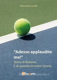 Ebook Adesso applaudite me! Storia di Roberta. E di quando incontrò Serena. di Raimondo Lovati edito da Youcanprint Self-Publishing