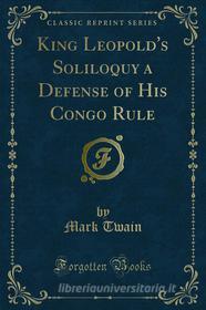 Ebook King Leopold's Soliloquy a Defense of His Congo Rule di Mark Twain edito da Forgotten Books