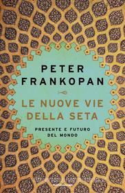 Ebook Le Nuove Vie della Seta di Frankopan Peter edito da Mondadori