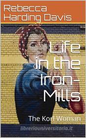 Ebook Life in the Iron-Mills; Or, The Korl Woman di Rebecca Harding Davis edito da iOnlineShopping.com