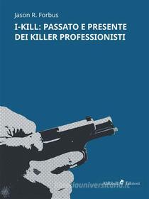 Ebook I-KILL: passato e presente dei killer professionisti di Jason R. Forbus edito da Ali Ribelli Edizioni