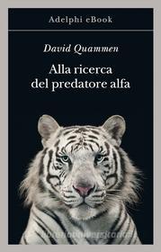 Ebook Alla ricerca del predatore alfa di David Quammen edito da Adelphi