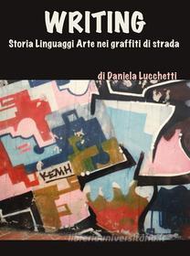 Ebook Writing. storia linguaggi arte nei graffiti di strada di Daniela Lucchetti edito da Daniela Lucchetti