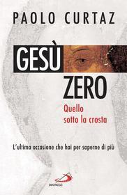 Ebook Gesù zero. Quello sotto la crosta. L'ultima occasione che hai per saperne di più di Curtaz Paolo edito da San Paolo Edizioni