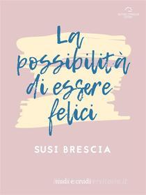 Ebook La Possibilità di Essere Felici di Susi Brescia edito da Antonio Tombolini Editore