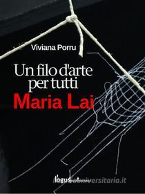 Ebook Maria Lai, un filo d'arte per tutti di Viviana Porru edito da Logus