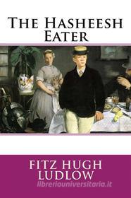 Ebook The Hasheesh Eater di Fitz Hugh Ludlow edito da Enhanced Media Publishing
