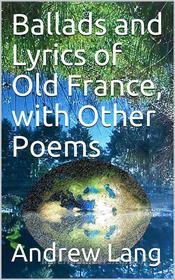 Ebook Ballads and Lyrics of Old France, with Other Poems di Andrew Lang edito da iOnlineShopping.com