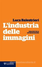 Ebook L’industria delle immagini di Luca Balestrieri edito da LUISS University Press