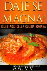 Ebook Daje Se Magna! Ricettario della Cucina Romana di AA. VV. edito da Stargatebook