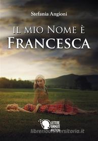 Ebook Il mio nome è Francesca di Stefania Angioni edito da Lettere Animate Editore