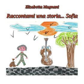 Ebook Raccontami una storia... Sofia di Elisabetta Magnani edito da Youcanprint Self-Publishing