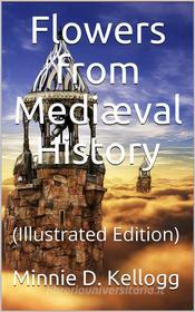 Ebook Flowers from Mediæval History di Minerva Delight Kellogg edito da iOnlineShopping.com