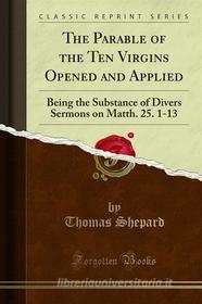 Ebook The Parable of the Ten Virgins Opened and Applied di Thomas Shepard edito da Forgotten Books