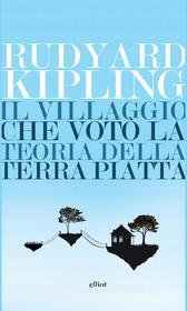 Ebook Il villaggio che votò la teoria della Terra piatta di Rudyard Kipling edito da Elliot