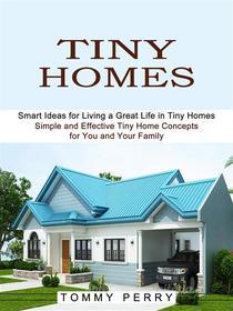 Ebook Tiny Homes: Smart Ideas for Living a Great Life in Tiny Homes (Simple and Effective Tiny Home Concepts for You and Your Family) di Tommy Perry edito da Ademaro Rascon