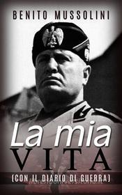 Ebook La mia vita - (Con il Diario di guerra) di Benito Mussolini edito da Stargatebook