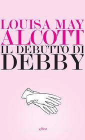 Ebook Il debutto di Debby di Louisa May Alcott edito da Elliot