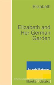 Ebook Elizabeth and Her German Garden di Elizabeth Von Arnim edito da libreka classics
