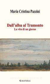 Ebook Dall’alba al Tramonto di Maria Cristina Pazzini edito da Aletti Editore