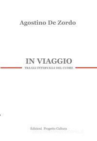 Ebook In viaggio tra gli intervalli del cuore di Agostino De Zordo edito da Edizioni Progetto Cultura 2003