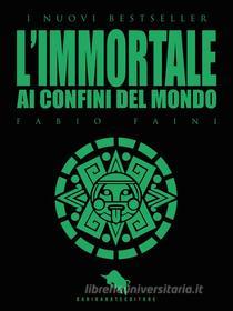 Ebook L'IMMORTALE - Ai Confini del Mondo di Fabio Faini edito da Dario Abate Editore