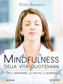 Ebook Mindfulness della vita quotidiana. Per il benessere, la salute, il business di Pietro Spagnulo edito da goWare