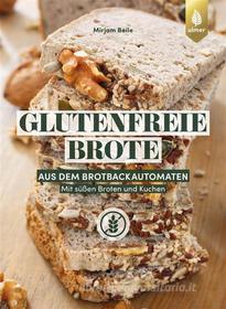 Ebook Glutenfreie Brote aus dem Brotbackautomaten di Mirjam Beile edito da Verlag Eugen Ulmer