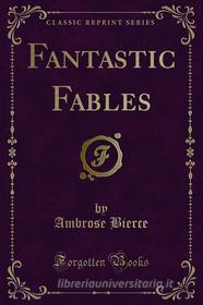 Ebook Fantastic Fables di Ambrose Bierce edito da Forgotten Books
