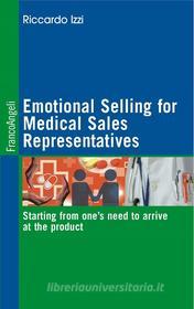 Ebook Emotional Selling for Medical Sales Representatives Starting from one’s need to arrive at the product di Riccardo Izzi edito da Franco Angeli Edizioni