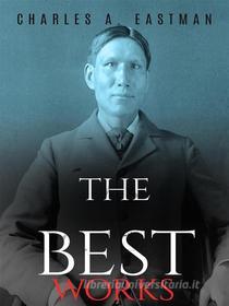Ebook Charles A. Eastman: The Best Works di Charles A. Eastman edito da JustinH