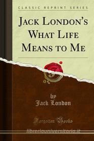 Ebook Jack London's What Life Means to Me di Jack London edito da Forgotten Books