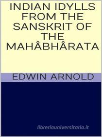 Ebook Indian Idylls from the Sanskrit of the Mahâbhârata di Edwin Arnold edito da GIANLUCA