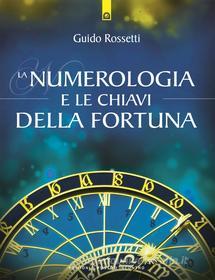 Ebook La numerologia e le chiavi della fortuna di Guido Rossetti edito da Edizioni Il Punto d'incontro
